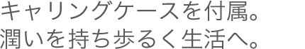 キャリングケースを付属。潤いを持ち歩く生活へ。