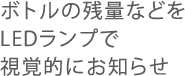 ボトルの残量などをLEDランプで視覚的にお知らせ