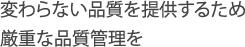 変わらない品質を提供するため厳重な品質管理を